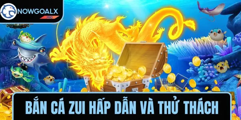 Bắn cá ZUI hấp dẫn và thử thách