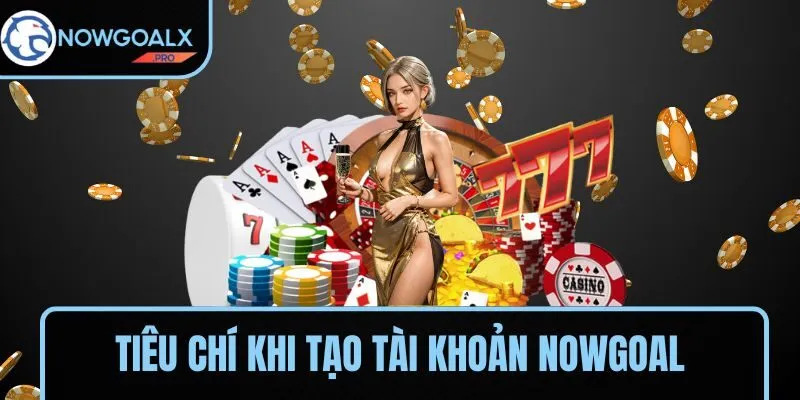 Những tiêu chí cần đáp ứng khi tạo tài khoản NOWGOAL