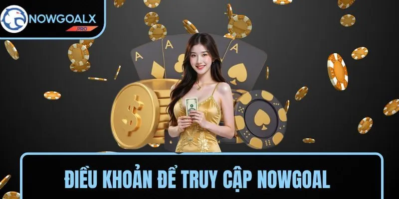 Những điều khoản cần đáp ứng để truy cập NOWGOAL