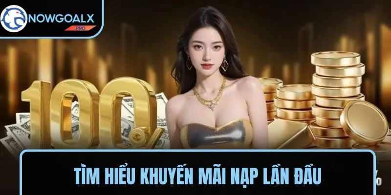 Tìm hiểu khuyến mãi nạp lần đầu từ NOWGOAL