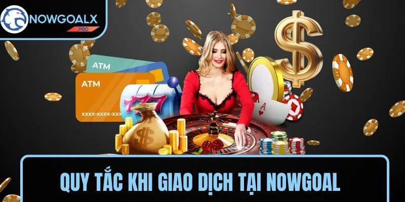Những quy tắc cần tuân thủ khi giao dịch tại NOWGOAL