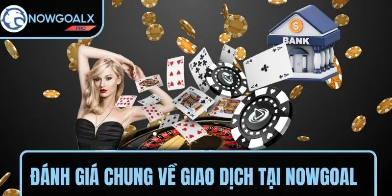 Đánh giá chung về trải nghiệm giao dịch tại NOWGOAL