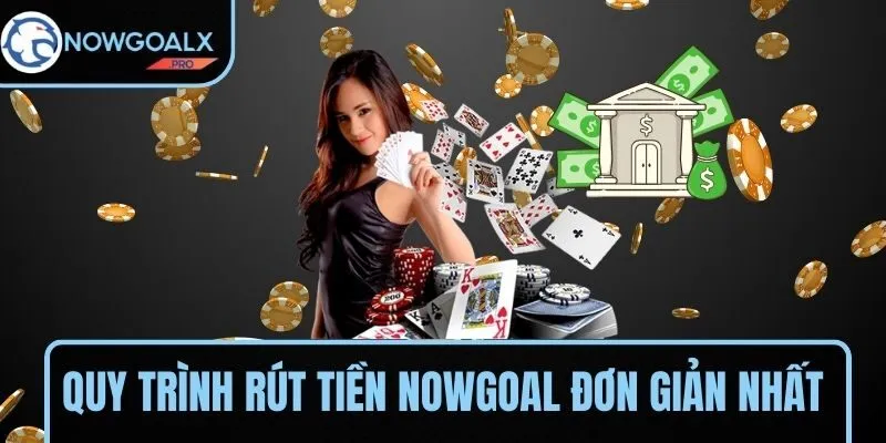 Quy trình rút tiền NOWGOAL đơn giản nhất