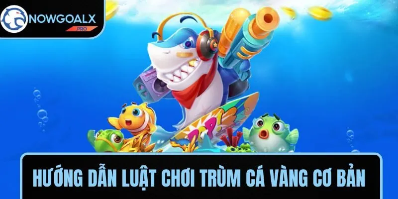 Tìm hiểu luật chơi Trùm Cá Vàng cơ bản cho tân thủ