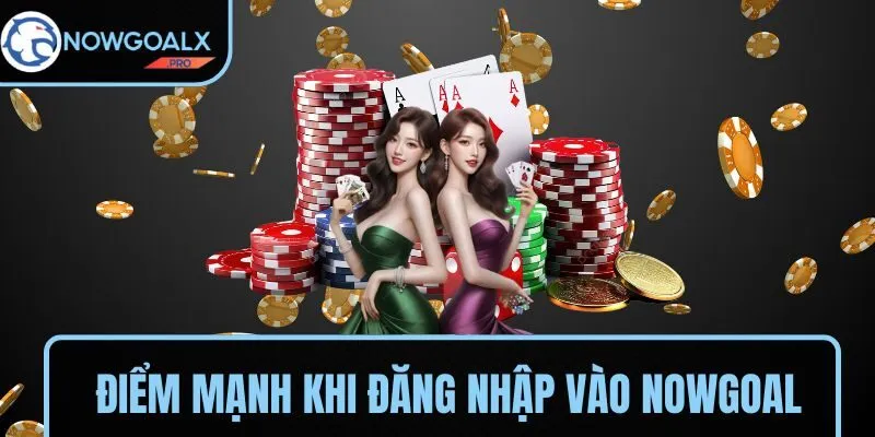 Những điểm mạnh khi đăng nhập vào NOWGOAL
