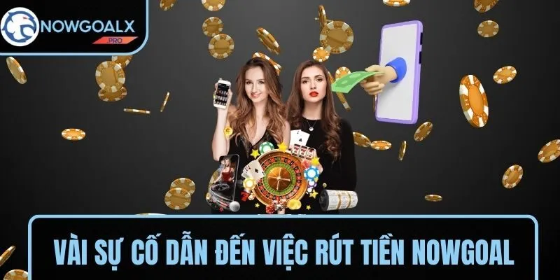 Vài sự cố dẫn đến việc rút tiền NOWGOAL bị chậm